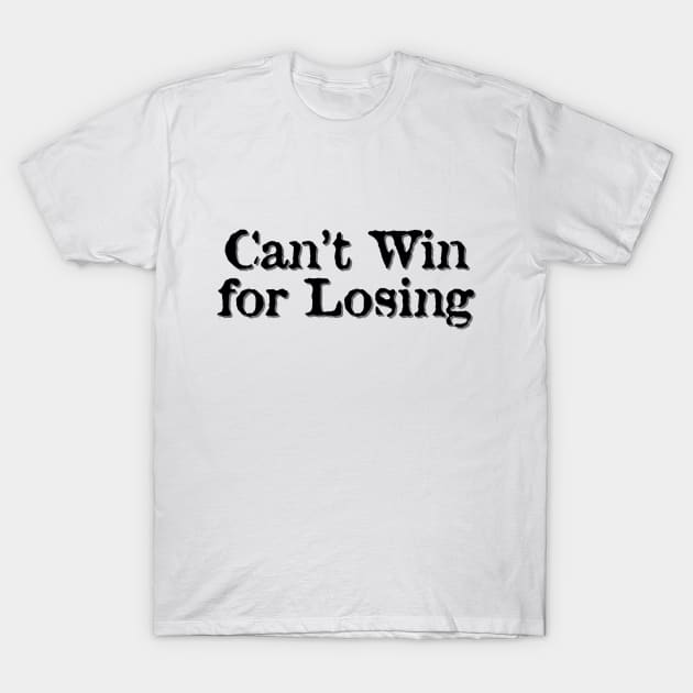 Can't Win for Losing T-Shirt by PSCSCo